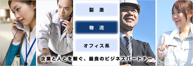 製造　物流　オフィス系　企業と人とを繋ぐ、最良のビジネスパートナー