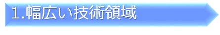 1．幅広い技術領域